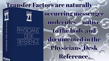 PDR 2017 71st Edition of the Physicians' Desk Reference | Transfer Factors are native to the body, naturally occurring messenger molecules and can be found in every Physicians' Desk Reference.